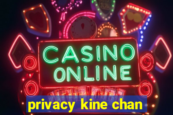 privacy kine chan